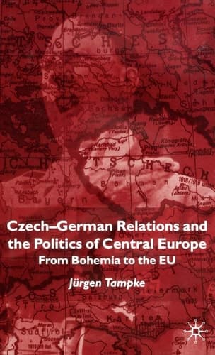 Czech-German Relations and the Politics of Central Europe From Bohemia to the EU