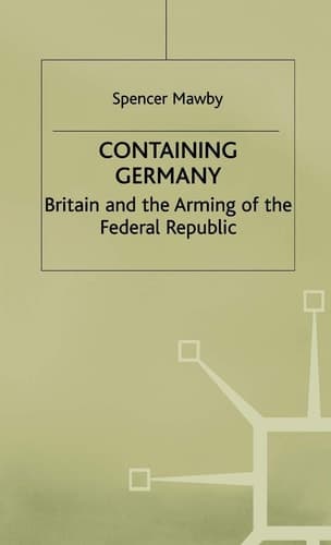 Containing Germany Britain and the Arming of the Federal Republic
