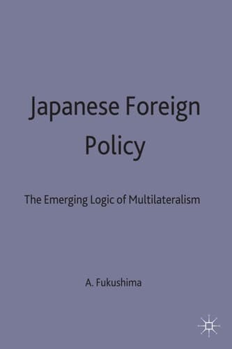 Japanese Foreign Policy The Emerging Logic of Multilateralism