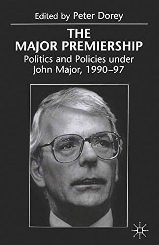 The Major Premiership Politics and Policies Under John Major, 1990-97