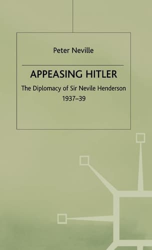 Appeasing Hitler The Diplomacy of Sir Nevile Henderson, 1937-39