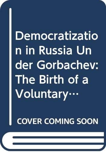 Democratization in Russia Under Gorbachev, 1985-91 The Birth of a Voluntary Sector