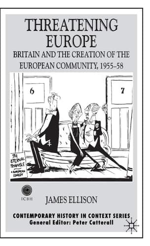 Threatening Europe Britain and the Creation of the European Community, 1955–58
