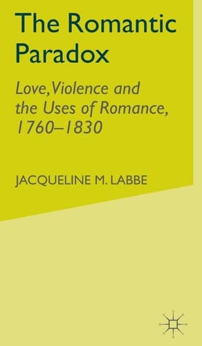 The Romantic Paradox Love, Violence and the Uses of Romance, 1760-1830
