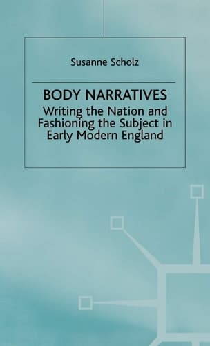 Body Narratives Writing the Nation and Fashioning the Subject in Early Modern England