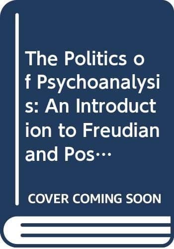 The Politics of Psychoanalysis An Introduction to Freudian and Post-Freudian Theory