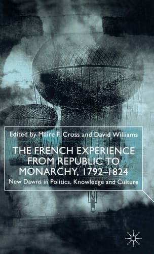 The French Experience from Republic to Monarchy, 1792-1824 New Dawns in Politics, Knowledge, and Culture
