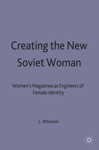 Creating the New Soviet Woman Women's Magazines as Engineers of Female Identity, 1922-53