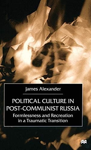 Political Culture in Post-Communist Russia Formlessness and Recreation in a Traumatic Transition