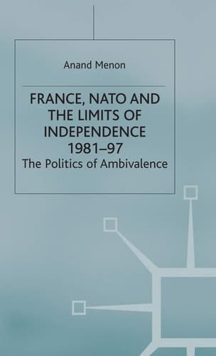 France, NATO and the Limits of Independence 1981-97 The Politics of Ambivalence