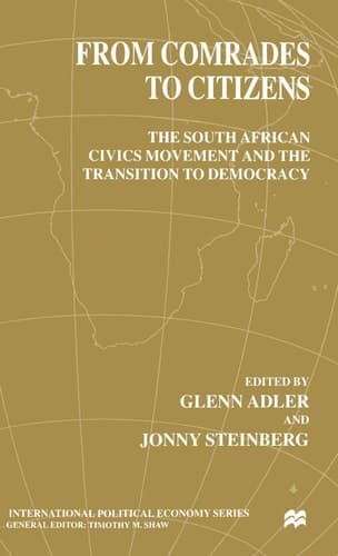 From Comrades to Citizens The South African Civics Movement and the Transition to Democracy