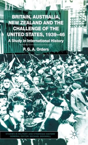 Britain, Australia, New Zealand and the Challenge of the United States, 1939–46 A Study in International History