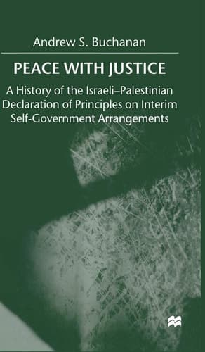 Peace with Justice A History of the Israeli-Palestinian Declaration of Principles on Interim Self-Government Arrangements