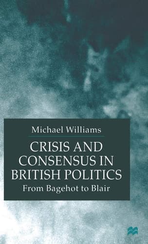 Crisis and Consensus in British Politics: From Bagehot to Blair