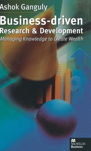 Business-Driven Research & Development Managing Knowledge to Create Wealth
