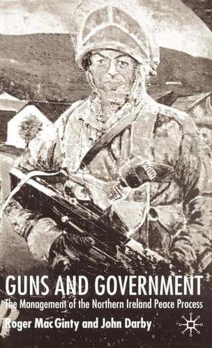 Guns and Government The Management of the Northern Ireland Peace Process