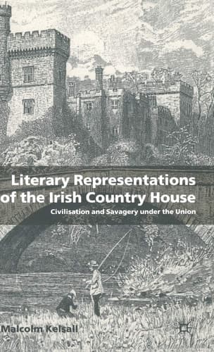 Literary Representations of the Irish Country House Civilisation and Savagery Under the Union