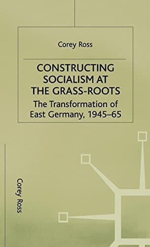 Constructing Socialism at the Grass-Roots The Transformation of East Germany, 1945-65