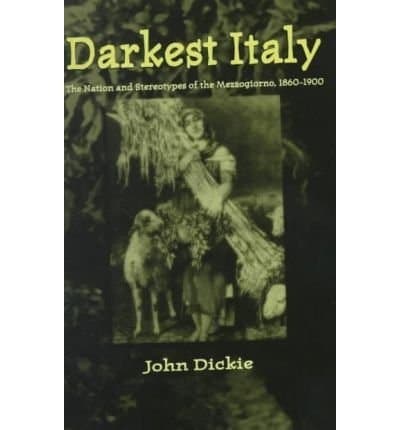 Darkest Italy: The Nation and Stereotypes of the Mezzogiorno, 1860-1900