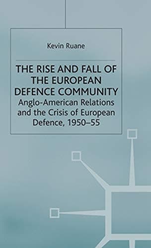 The Rise and Fall of the European Defence Community Anglo-American Relations and the Crisis of European Defence, 1950-55