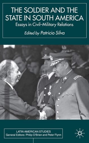 The Soldier and the State in South America Essays in Civil-Military Relations
