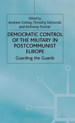 Democratic Control of the Military in Postcommunist Europe: Guarding the Guards (One Europe or Several?)