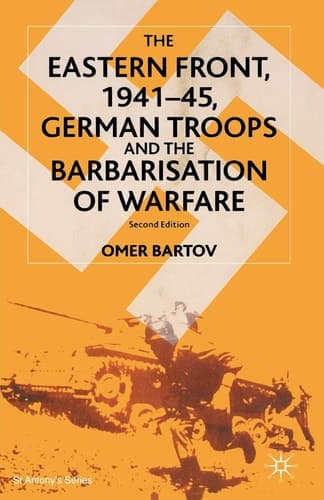 The Eastern Front, 1941-45: German Troops and the Barbarisation of Warfare (St Antony's Series)