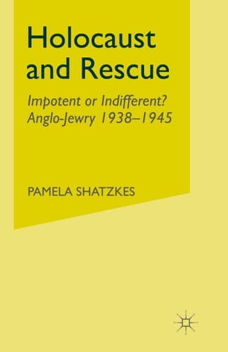 Holocaust and Rescue Impotent or Indifferent? Anglo-Jewry 1938-1945