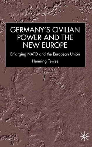 Germany, Civilian Power and the New Europe Enlarging NATO and the European Union