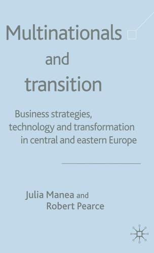 Multinationals and Transition Business Strategies, Technology and Transformation in Central and Eastern Europe