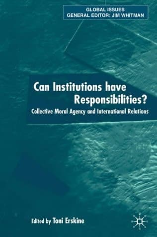 Can Institutions Have Responsibilities? Collective Moral Agency and International Relations