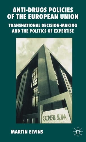 Anti-Drugs Policies of the European Union Transnational Decision-Making and the Politics of Expertise