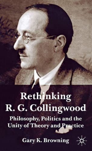 Rethinking R. G. Collingwood Philosophy, Politics and the Unity of Theory and Practice