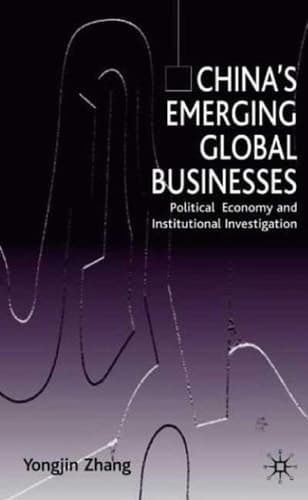 China’s Emerging Global Businesses Political Economy and Institutional Investigations