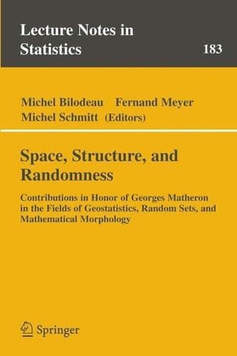 Space, Structure and Randomness Contributions in Honor of Georges Matheron in the Fields of Geostatistics, Random Sets and Mathematical Morphology