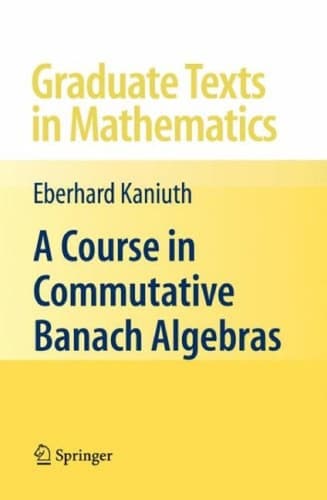 A Course in Commutative Banach Algebras (Graduate Texts in Mathematics, 246)