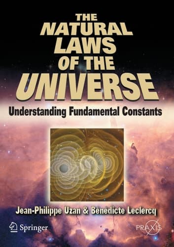 The Natural Laws of the Universe Understanding Fundamental Constants