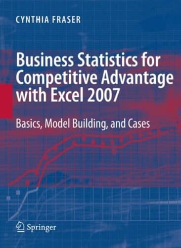 Business Statistics for Competitive Advantage with Excel 2007 Basics, Model Building and Cases