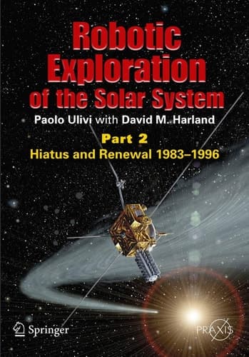 Robotic Exploration of the Solar System: Part 2: Hiatus and Renewal, 1983-1996 (Springer Praxis Books)