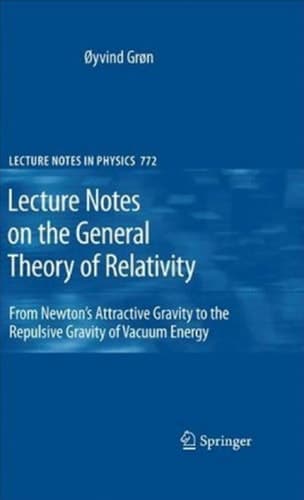 Lecture Notes on the General Theory of Relativity From Newton’s Attractive Gravity to the Repulsive Gravity of Vacuum Energy