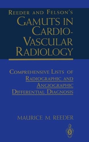 Reeder and Felson’s Gamuts in Cardiovascular Radiology Comprehensive Lists of Radiographic and Angiographic Differential Diagnosis