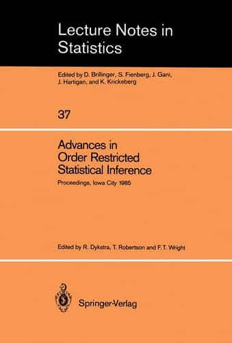 Advances in Order Restricted Statistical Inference: Proceedings of the Symposium on Order Restricted Statistical Inference held in Iowa City, Iowa, ... 11–13, 1985 (Lecture Notes in Statistics, 37)