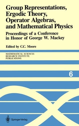 Group Representations, Ergodic Theory, Operator Algebras, and Mathematical Physics: Proceedings of a Conference in Honor of George W. Mackey (Mathematical Sciences Research Institute Publications, 6)