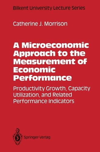 A Microeconomic Approach to the Measurement of Economic Performance: Productivity Growth, Capacity Utilization, and Related Performance Indicators (Bilkent University Lecture Series)
