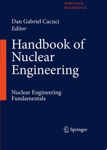 Handbook of Nuclear Engineering Vol. 1: Nuclear Engineering Fundamentals; Vol. 2: Reactor Design; Vol. 3: Reactor Analysis; Vol. 4: Reactors of Generations III and IV; Vol. 5: Fuel Cycles, Decommissioning, Waste Disposal and Safeguards
