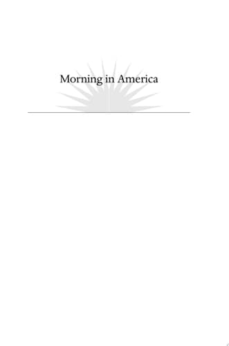 Morning in America How Ronald Reagan Invented the 1980's