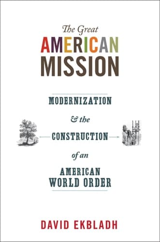 The Great American Mission Modernization and the Construction of an American World Order