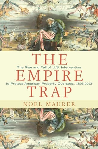 The Empire Trap The Rise and Fall of U.S. Intervention to Protect American Property Overseas, 1893-2013