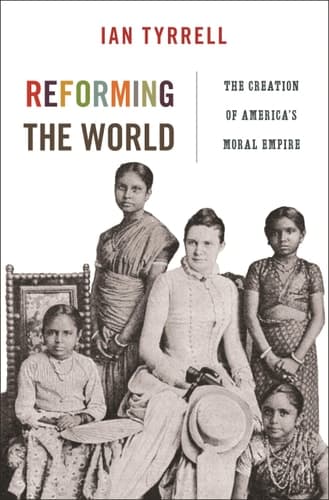 Reforming the World The Creation of America's Moral Empire