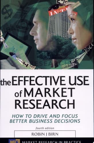 The Effective Use of Market Research How to Drive and Focus Better Business Decisions